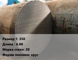 Поковка круглая 350 L=6.88 Сталь: 20 круг